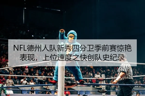 NFL德州人队新秀四分卫季前赛惊艳表现，上位速度之快创队史纪录